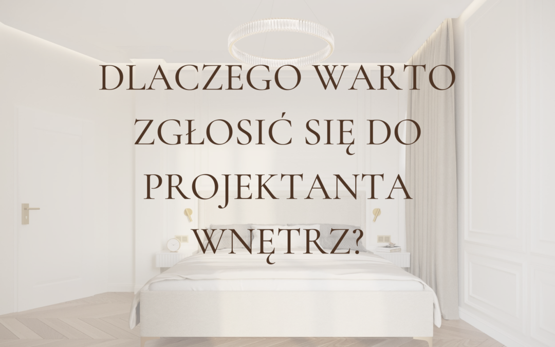 Dlaczego warto zgłosić się do projektanta wnętrz o pomoc?